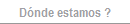 Dónde estamos ?